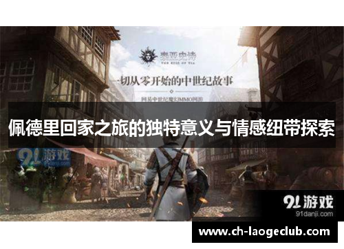 佩德里回家之旅的独特意义与情感纽带探索 佩德里回家之旅的独特意义与情感纽带探索
