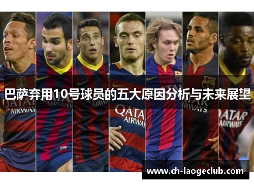 巴萨弃用10号球员的五大原因分析与未来展望 巴萨弃用10号球员的五大原因分析与未来展望
