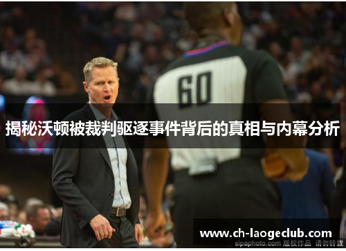 揭秘沃顿被裁判驱逐事件背后的真相与内幕分析 揭秘沃顿被裁判驱逐事件背后的真相与内幕分析