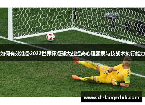 如何有效准备2022世界杯点球大战提高心理素质与技战术执行能力 如何有效准备2022世界杯点球大战提高心理素质与技战术执行能力