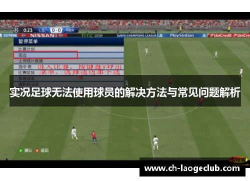 实况足球无法使用球员的解决方法与常见问题解析 实况足球无法使用球员的解决方法与常见问题解析