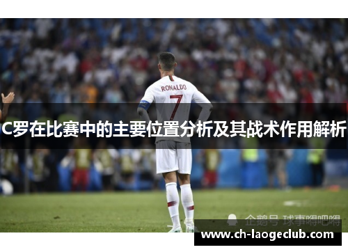 C罗在比赛中的主要位置分析及其战术作用解析 C罗在比赛中的主要位置分析及其战术作用解析