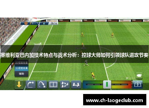 塞维利亚巴内加技术特点与战术分析:控球大师如何引领球队进攻节奏 塞维利亚巴内加技术特点与战术分析:控球大师如何引领球队进攻节奏