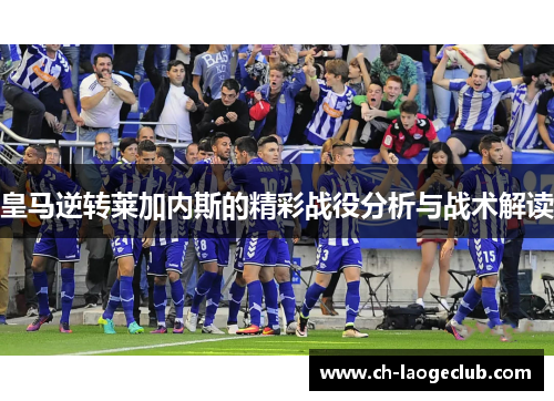 皇马逆转莱加内斯的精彩战役分析与战术解读 皇马逆转莱加内斯的精彩战役分析与战术解读