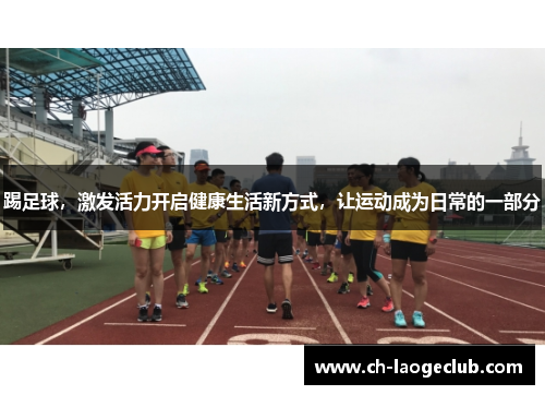 踢足球，激发活力开启健康生活新方式，让运动成为日常的一部分