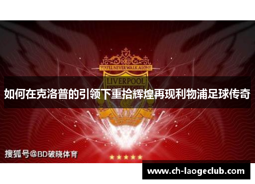 如何在克洛普的引领下重拾辉煌再现利物浦足球传奇