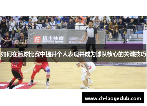 如何在篮球比赛中提升个人表现并成为球队核心的关键技巧