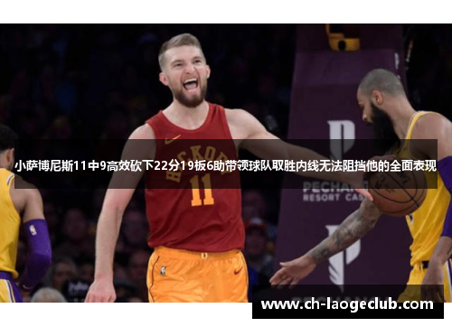 小萨博尼斯11中9高效砍下22分19板6助带领球队取胜内线无法阻挡他的全面表现