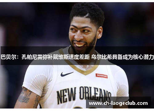 巴贝尔：孔帕尼需弥补戴维斯速度差距 乌尔比希具备成为核心潜力