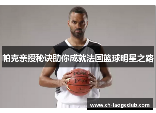 帕克亲授秘诀助你成就法国篮球明星之路 帕克亲授秘诀助你成就法国篮球明星之路