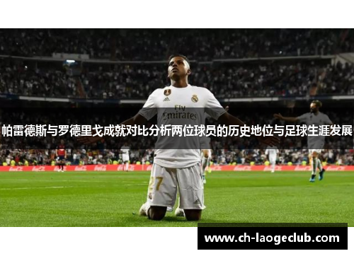帕雷德斯与罗德里戈成就对比分析两位球员的历史地位与足球生涯发展 帕雷德斯与罗德里戈成就对比分析两位球员的历史地位与足球生涯发展