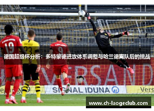 德国超级杯分析：多特蒙德进攻体系调整与哈兰德离队后的挑战