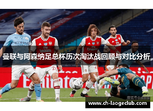 曼联与阿森纳足总杯历次淘汰战回顾与对比分析