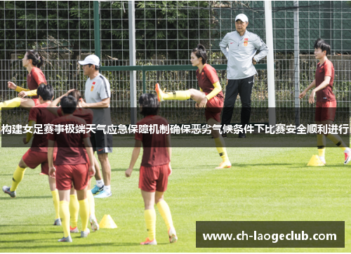 构建女足赛事极端天气应急保障机制确保恶劣气候条件下比赛安全顺利进行
