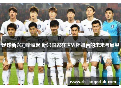 足球新兴力量崛起 新兴国家在世界杯舞台的未来与展望