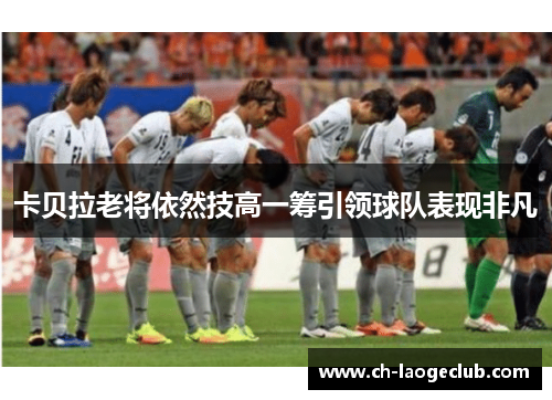 卡贝拉老将依然技高一筹引领球队表现非凡
