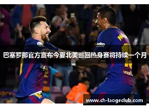 巴塞罗那官方宣布今夏北美巡回热身赛将持续一个月